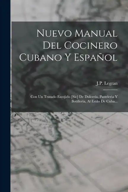 Nuevo Manual Del Cocinero Cubano Y Español: Con Un Tratado Escojido [sic] De Dulceria, Pasteleria Y Botillería, Al Estilo De Cuba... - Paperback