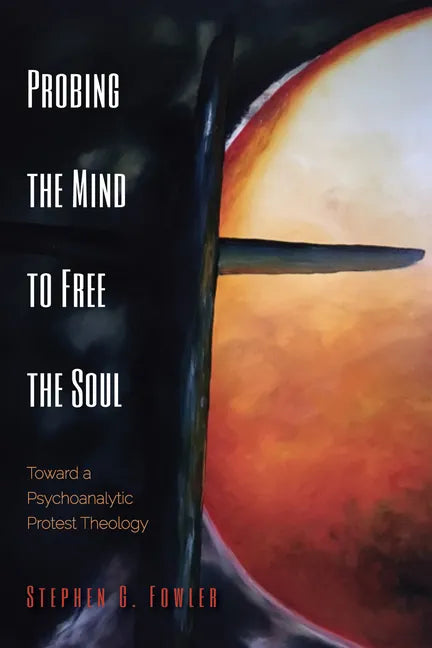 Probing the Mind to Free the Soul: Toward a Psychoanalytic Protest Theology - Paperback