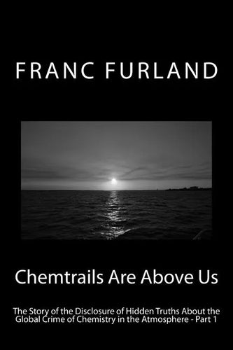 Chemtrails Are Above Us: The Story of the Disclosure of Hidden Truths About the Global Crime of Chemistry in the Atmosphere - Part 1 - Paperback