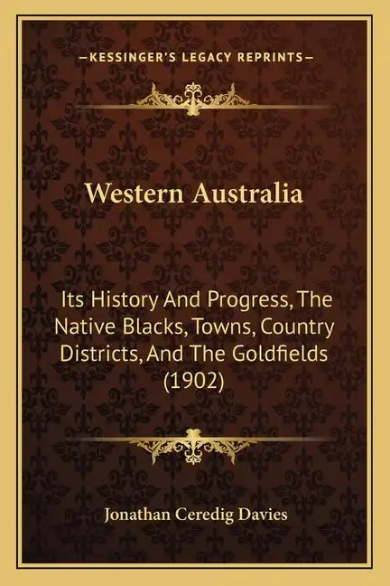 Western Australia: Its History And Progress, The Native Blacks, Towns, Country Districts, And The Goldfields (1902) - Paperback