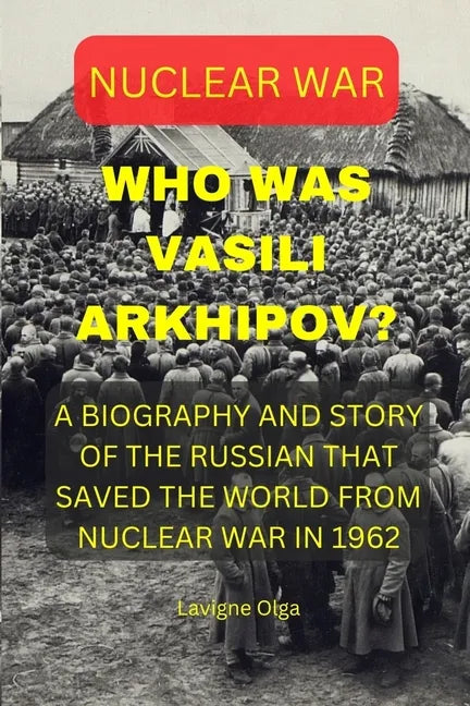 Who Was Vasili Arkhipov?: A Biography and Story of the Russian That Saved the World from Nuclear War in 1962. - Paperback