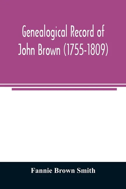 Genealogical record of John Brown (1755-1809) and his descendants, also the collateral branches of Merrill, Scott and Follett families - Paperback