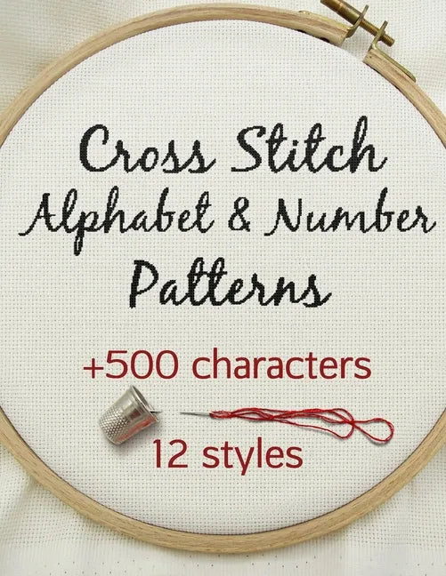 Cross Stitch Alphabet & Number Patterns: Counted Cross Stitch Alphabet Letters and Numbers Simple Patterns in 12 Font Styles to Make your Own Quotes - Paperback