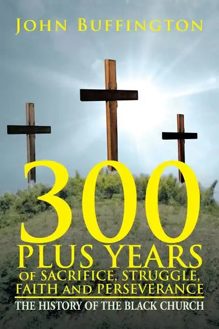 300 PLUS YEARS of SACRIFICE, STRUGGLE, FAITH and PERSEVERANCE: The History of the Black Church - Paperback