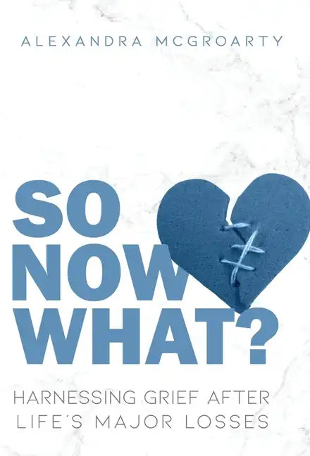 So Now What?: Harnessing Grief After Life's Major Losses - Hardcover