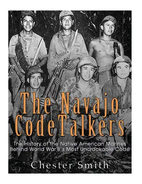 The Navajo Code Talkers: The History of the Native American Marines Behind World War II's Most Uncrackable Code - Paperback