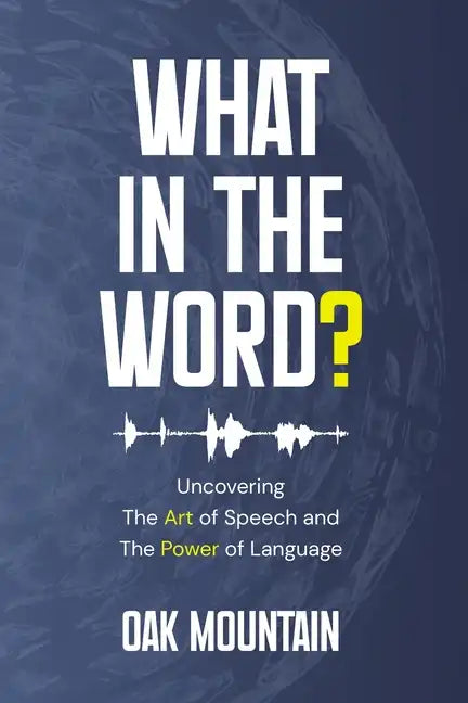 What in The Word?: Uncovering The Art of Speech and The Power of Language - Paperback