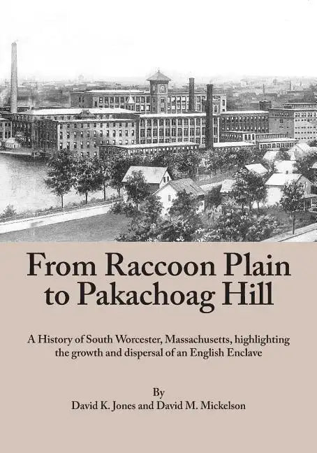 From Raccoon Plain to Pakachoag Hill: A History of South Worcester, Massachusetts highlighting the growth and dispersal of an English Enclave - Paperback