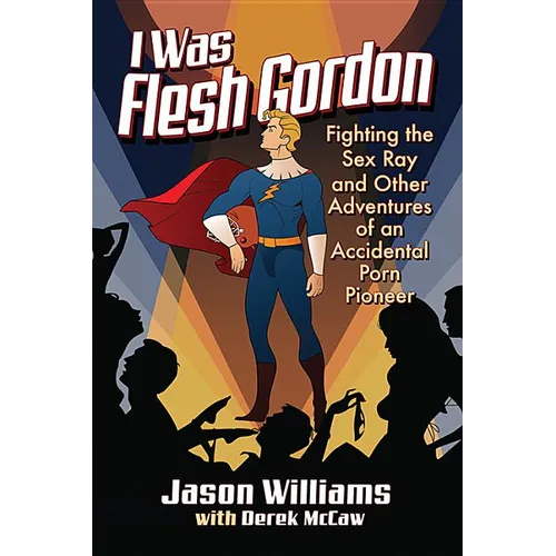 I Was Flesh Gordon: Fighting the Sex Ray and Other Adventures of an Accidental Porn Pioneer - Paperback