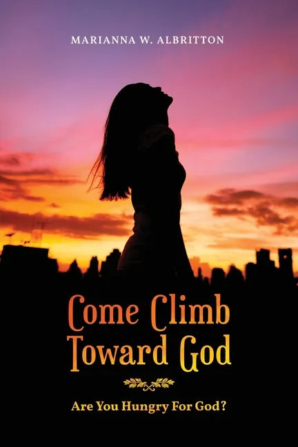 Come Climb Toward God: Are you Hungry for God? - Paperback