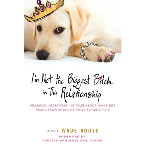 I'm Not the Biggest Bitch in This Relationship: Hilarious, Heartwarming Tales About Man's Best Friend from America's Favorite Humorists - Paperback