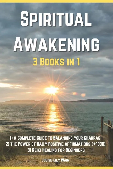 Spiritual Awakening - 3 Books in 1: 1) A Complete Guide to Balancing your Chakras 2) The Power of Daily Positive Affirmations (+1000) 3) Reiki Healing - Paperback