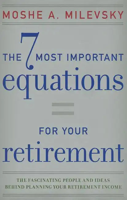 7 Most Important Equations for Your Retirement: The Fascinating People and Ideas Behind Planning Your Retirement Income - Hardcover