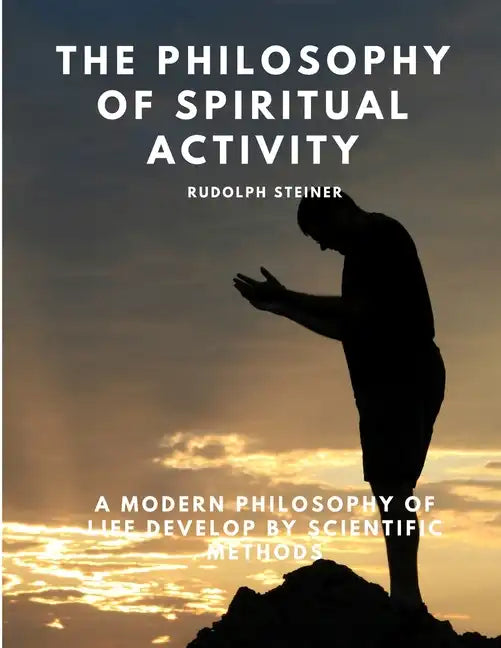 The Philosophy of Spiritual Activity - A Modern Philosophy of Life Develop by Scientific Methods - Paperback