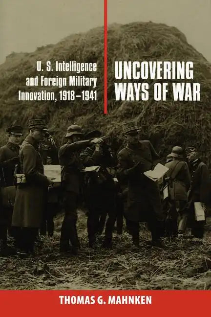 Uncovering Ways of War: U.S. Intelligence and Foreign Military Innovation, 1918-1941 - Paperback