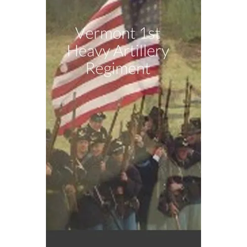 Historical Sketch And Roster Of The Vermont 1st Heavy Artillery Regiment - Hardcover