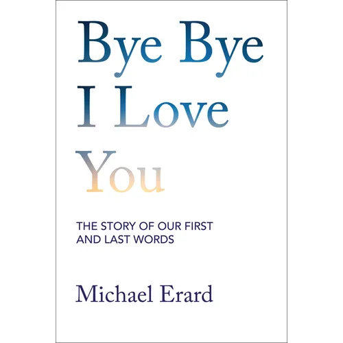 Bye Bye I Love You: The Story of Our First and Last Words - Hardcover
