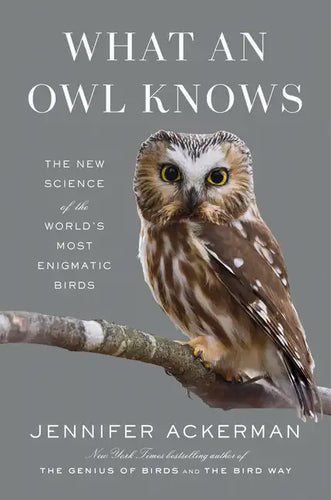 What an Owl Knows: The New Science of the World's Most Enigmatic Birds - Hardcover