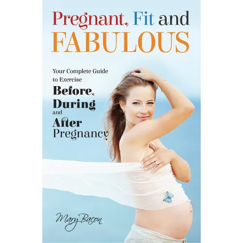 Pregnant, Fit and Fabulous: Your Complete Guide to Exercise Before, During and After Pregnancy - Paperback