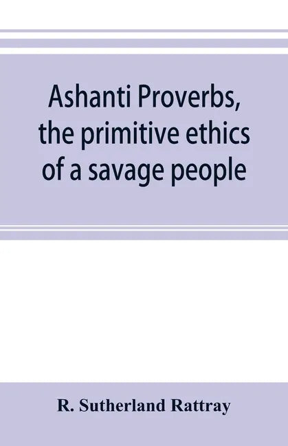 Ashanti proverbs, the primitive ethics of a savage people - Paperback