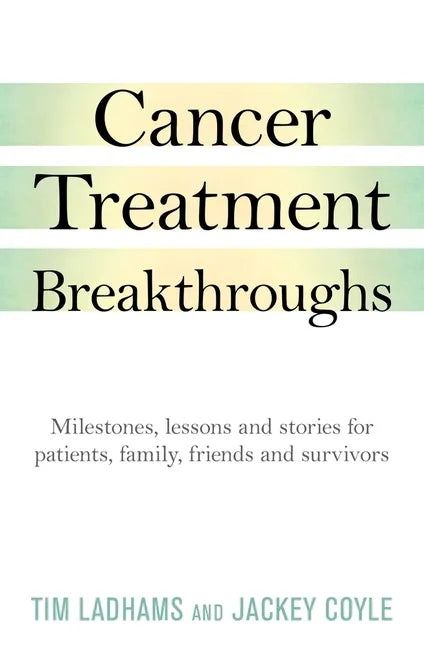 Cancer Treatment Breakthroughs: Milestones, Lessons and Stories for Patients, Family, Friends and Survivors - Paperback