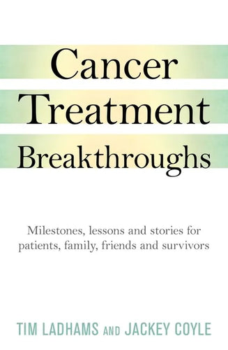 Cancer Treatment Breakthroughs: Milestones, Lessons and Stories for Patients, Family, Friends and Survivors - Paperback