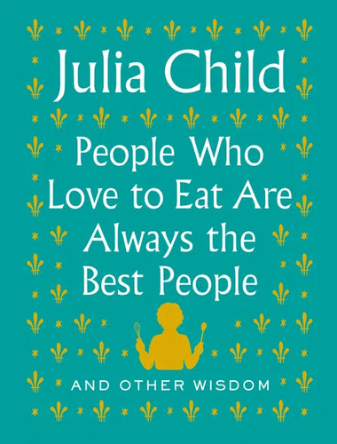 People Who Love to Eat Are Always the Best People: And Other Wisdom - Hardcover
