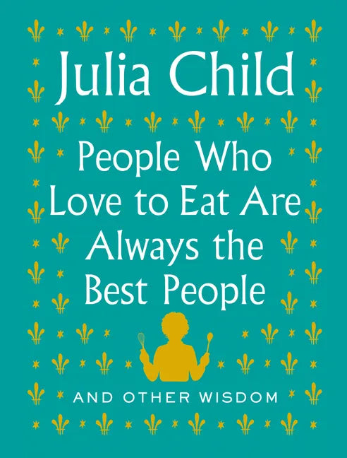People Who Love to Eat Are Always the Best People: And Other Wisdom - Hardcover