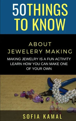 50 Things to Know About Jewelery Making: Making Jewelry is a fun activity - Learn how you can make one of your own - Paperback