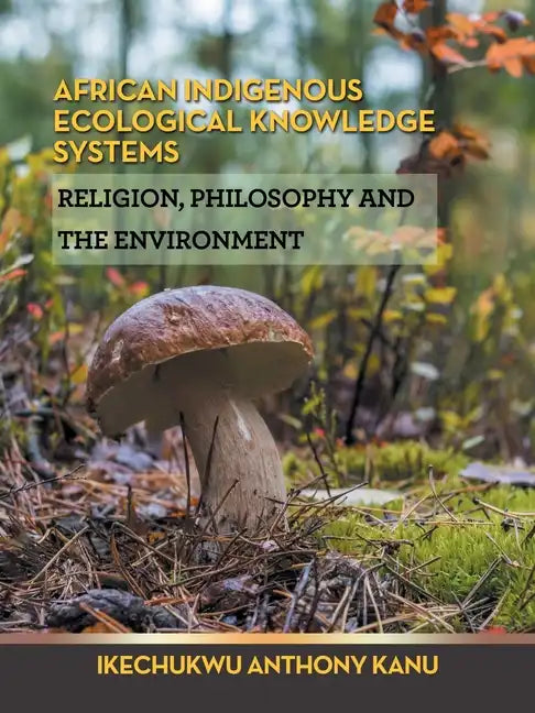African Indigenous Ecological Knowledge Systems: Religion, Philosophy and the Environment - Paperback