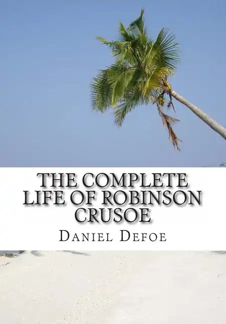 The Complete Life of Robinson Crusoe: Robinson Crusoe, The Farther Adventures and Serious Reflections - Paperback