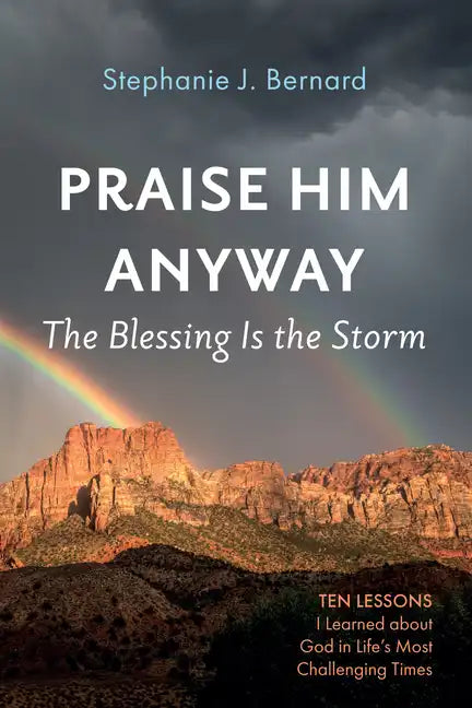 Praise Him Anyway: The Blessing Is the Storm: Ten Lessons I Learned about God in Life's Most Challenging Times - Paperback