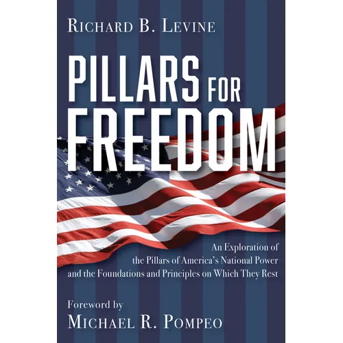 Pillars for Freedom: An Exploration of the Pillars of America's National Power and the Foundations and Principles on Which They Rest - Hardcover