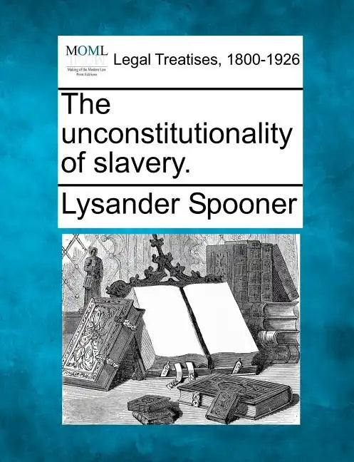 The Unconstitutionality of Slavery. - Paperback
