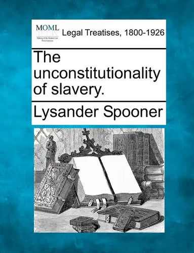 The Unconstitutionality of Slavery. - Paperback
