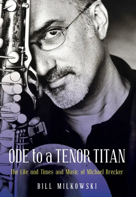 Ode to a Tenor Titan: The Life and Times and Music of Michael Brecker - Hardcover