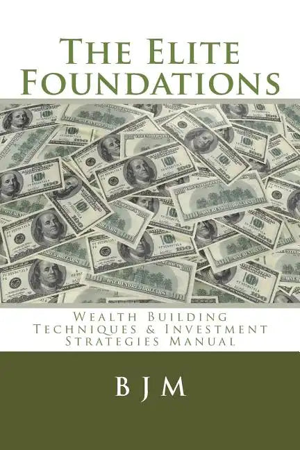 The Elite Foundations: Wealth Building Techniques & Investment Strategies Manual - Paperback
