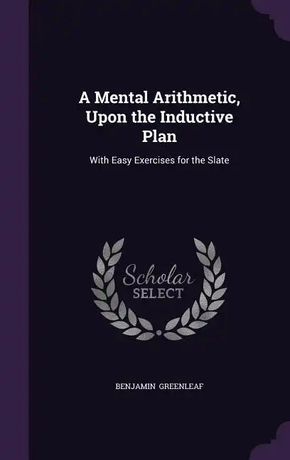 A Mental Arithmetic, Upon the Inductive Plan: With Easy Exercises for the Slate - Hardcover