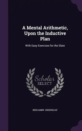 A Mental Arithmetic, Upon the Inductive Plan: With Easy Exercises for the Slate - Hardcover