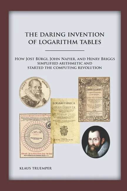 The Daring Invention of Logarithm Tables: How Jost Bürgi, John Napier, and Henry Briggs simplified arithmetic and started the computing revolution - Paperback