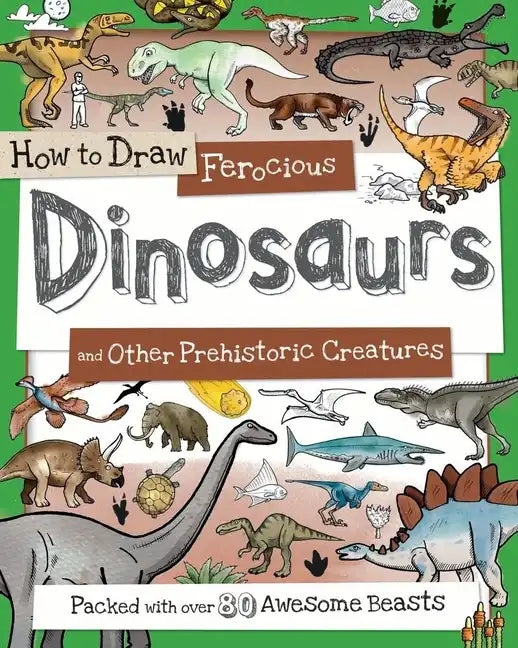 How to Draw Ferocious Dinosaurs and Other Prehistoric Creatures: Packed with Over 80 Amazing Dinosaurs - Paperback