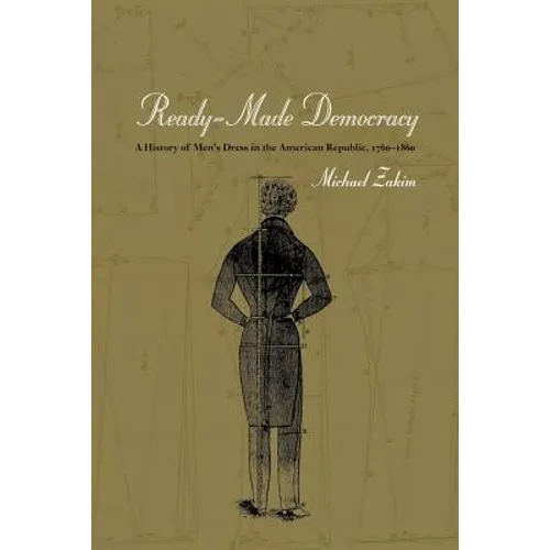 Ready-Made Democracy: A History of Men's Dress in the American Republic, 1760-1860 - Paperback
