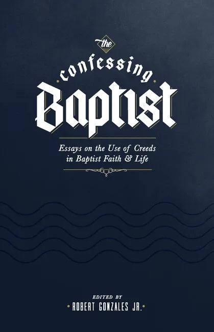 The Confessing Baptist: Essays on the Use of Creeds in Baptist Faith and Life - Paperback