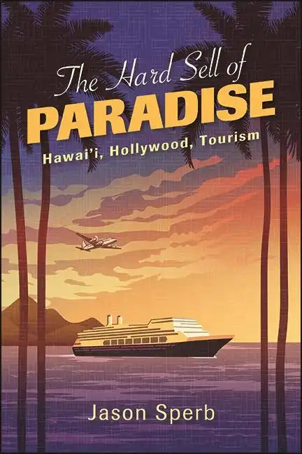 The Hard Sell of Paradise: Hawai'i, Hollywood, Tourism - Paperback