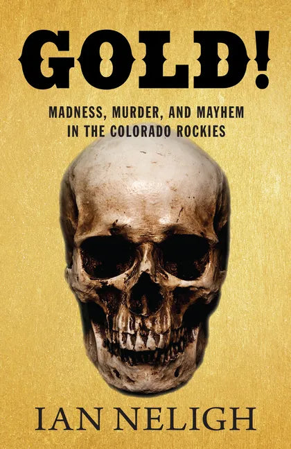 Gold!: Madness, Murder, and Mayhem in the Colorado Rockies - Hardcover