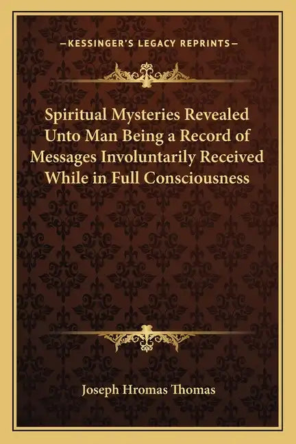 Spiritual Mysteries Revealed Unto Man Being a Record of Messages Involuntarily Received While in Full Consciousness - Paperback