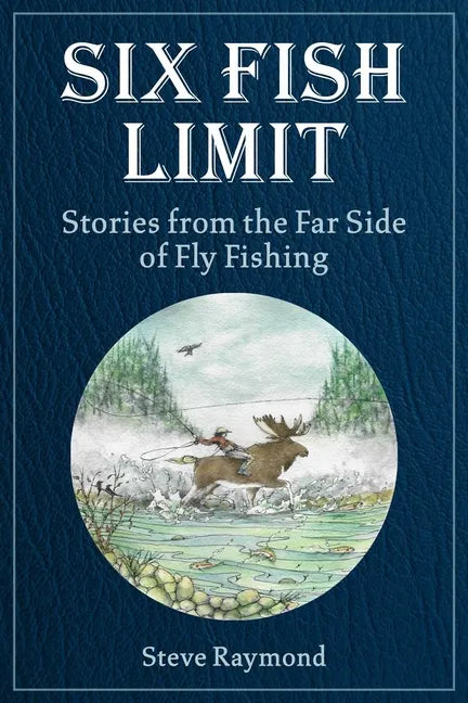 Six Fish Limit: Stories from the Far Side of Fly Fishing - Hardcover