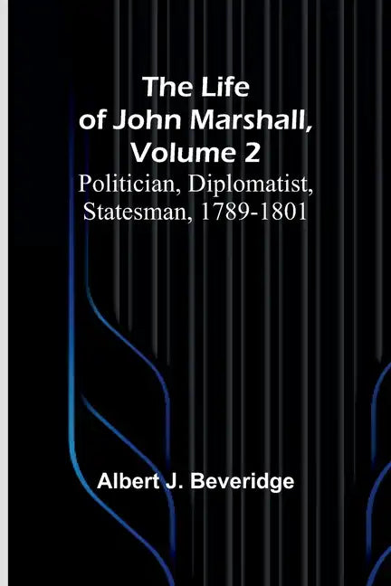 The Life of John Marshall, Volume 2: Politician, diplomatist, statesman, 1789-1801 - Paperback