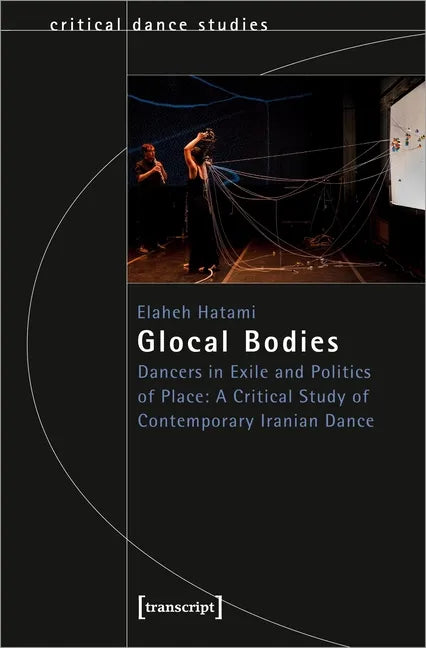 Glocal Bodies: Dancers in Exile and Politics of Place: A Critical Study of Contemporary Iranian Dance - Paperback