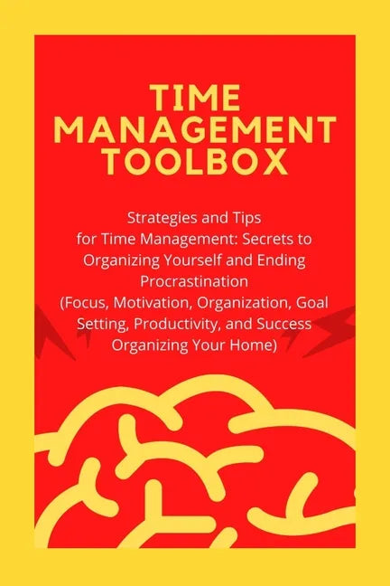 Time Management Toolbox: Strategies and Tips for Time Management: Secrets to Organizing Yourself and Ending Procrastination (Focus, Motivation, - Paperback
